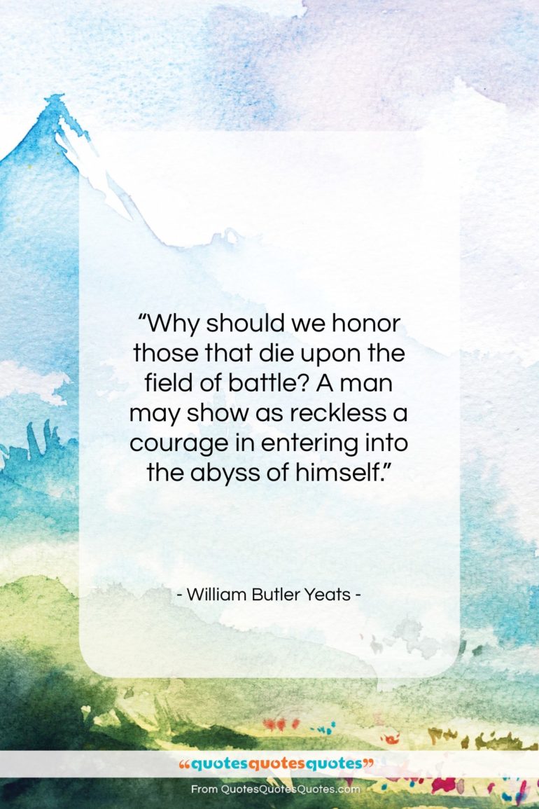William Butler Yeats quote: “Why should we honor those that die…”- at QuotesQuotesQuotes.com