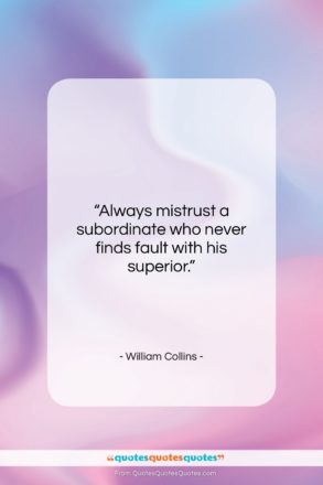 William Collins quote: “Always mistrust a subordinate who never finds…”- at QuotesQuotesQuotes.com