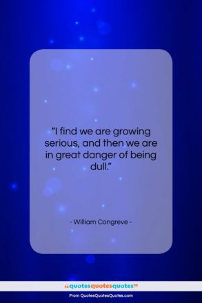 William Congreve quote: “I find we are growing serious, and…”- at QuotesQuotesQuotes.com