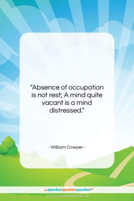 William Cowper quote: “Absence of occupation is not rest; A…”- at QuotesQuotesQuotes.com