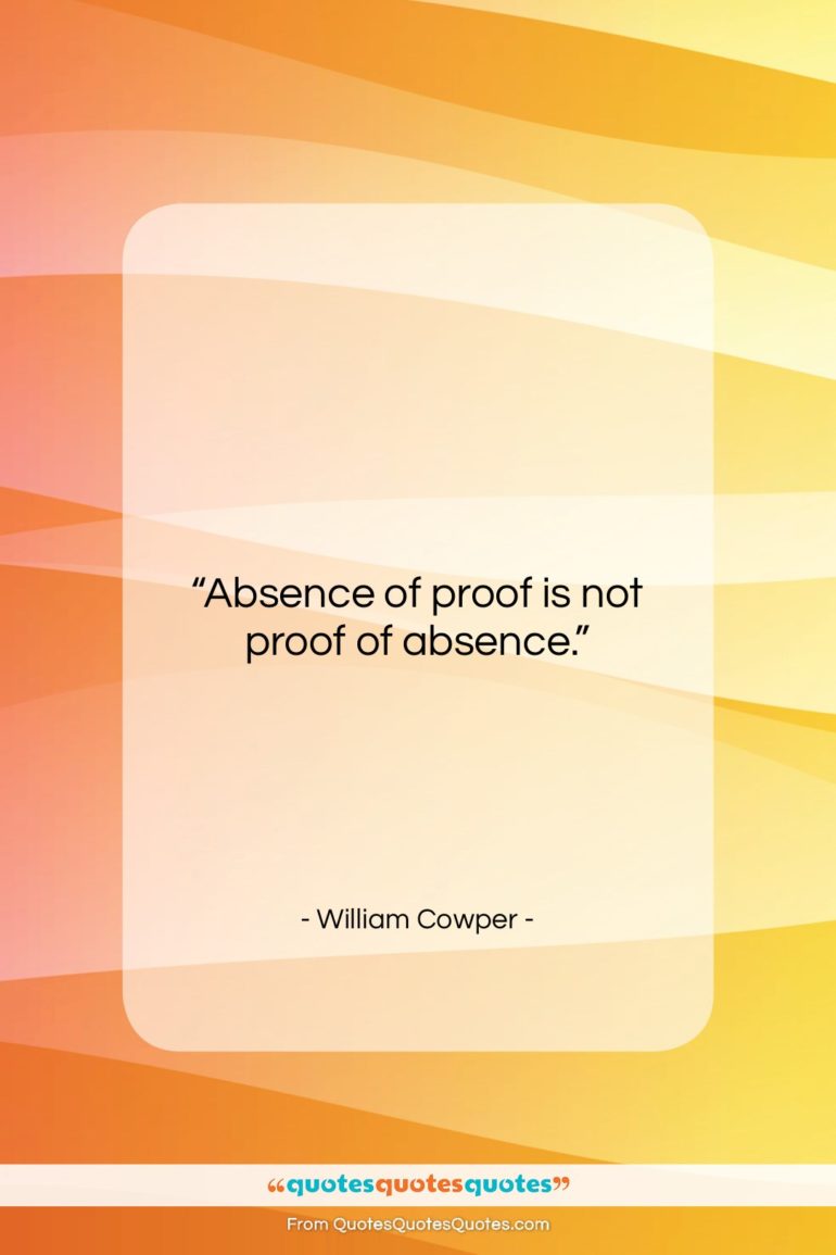 William Cowper quote: “Absence of proof is not proof of…”- at QuotesQuotesQuotes.com