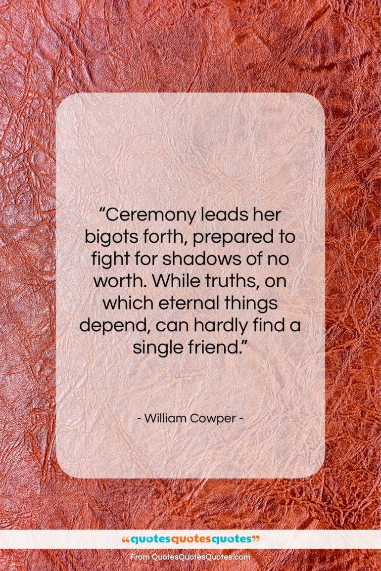 William Cowper quote: “Ceremony leads her bigots forth, prepared to…”- at QuotesQuotesQuotes.com