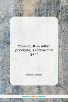 William Cowper quote: “Glory, built on selfish principles, is shame…”- at QuotesQuotesQuotes.com