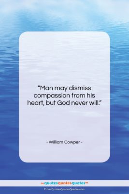William Cowper quote: “Man may dismiss compassion from his heart,…”- at QuotesQuotesQuotes.com