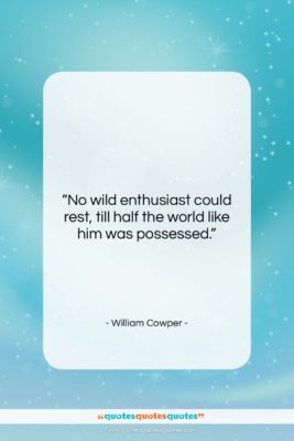William Cowper quote: “No wild enthusiast could rest, till half…”- at QuotesQuotesQuotes.com