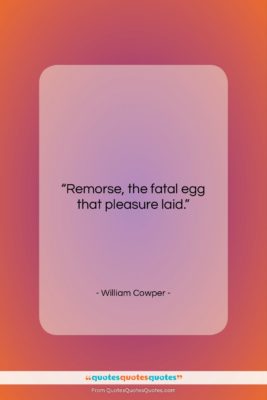 William Cowper quote: “Remorse, the fatal egg that pleasure laid….”- at QuotesQuotesQuotes.com