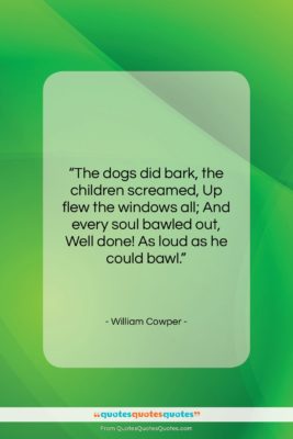 William Cowper quote: “The dogs did bark, the children screamed,…”- at QuotesQuotesQuotes.com