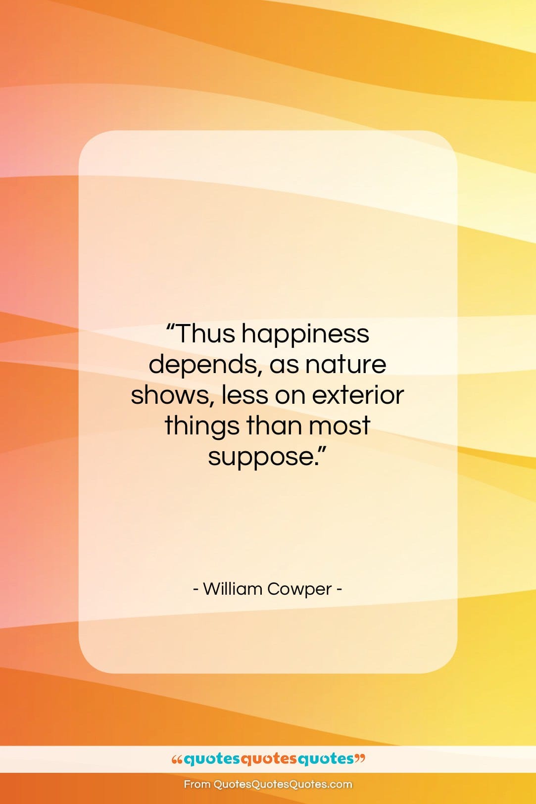 William Cowper quote: “Thus happiness depends, as nature shows, less…”- at QuotesQuotesQuotes.com
