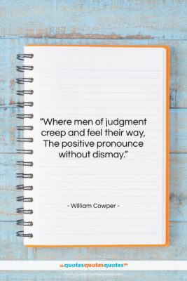 William Cowper quote: “Where men of judgment creep and feel…”- at QuotesQuotesQuotes.com