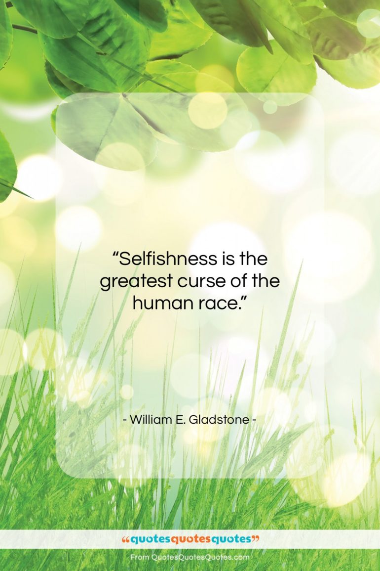 William E. Gladstone quote: “Selfishness is the greatest curse of the…”- at QuotesQuotesQuotes.com