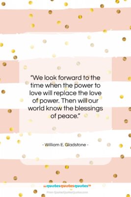 William E. Gladstone quote: “We look forward to the time when…”- at QuotesQuotesQuotes.com