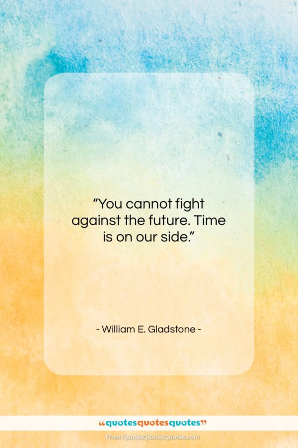 William E. Gladstone quote: “You cannot fight against the future. Time…”- at QuotesQuotesQuotes.com