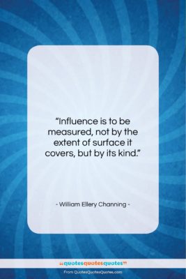 William Ellery Channing quote: “Influence is to be measured, not by…”- at QuotesQuotesQuotes.com