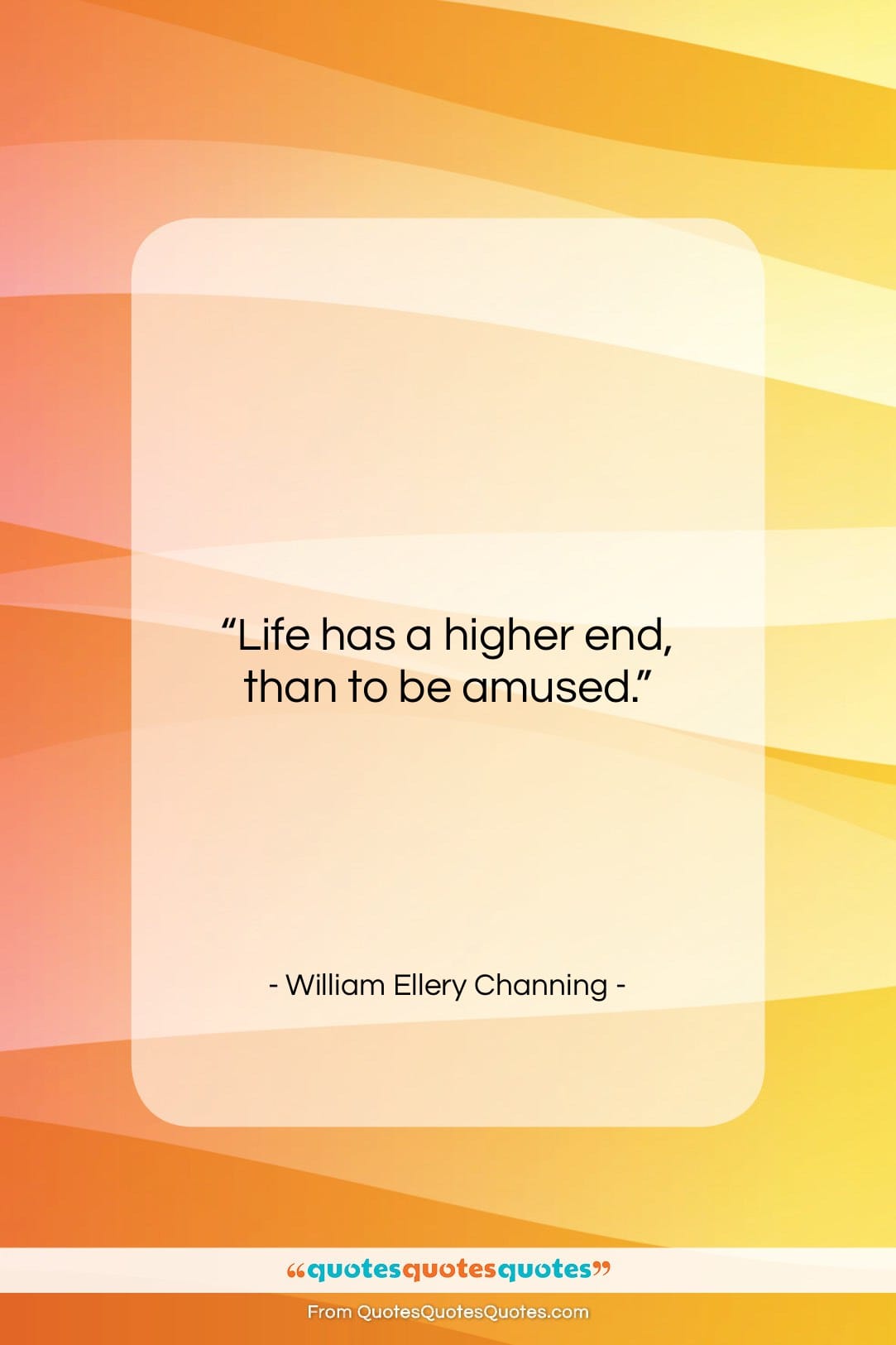 William Ellery Channing quote: “Life has a higher end, than to…”- at QuotesQuotesQuotes.com