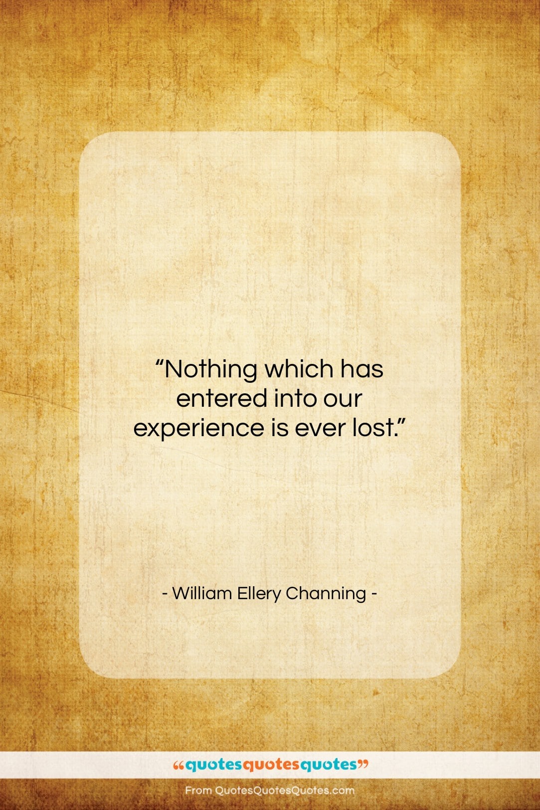 William Ellery Channing quote: “Nothing which has entered into our experience…”- at QuotesQuotesQuotes.com