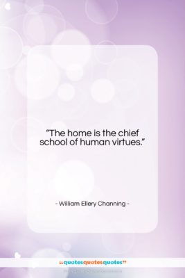 William Ellery Channing quote: “The home is the chief school of…”- at QuotesQuotesQuotes.com