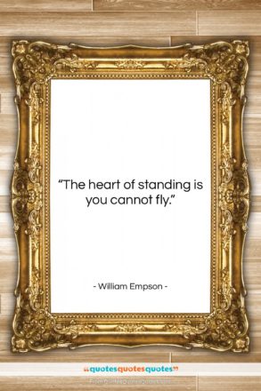 William Empson quote: “The heart of standing is you cannot…”- at QuotesQuotesQuotes.com