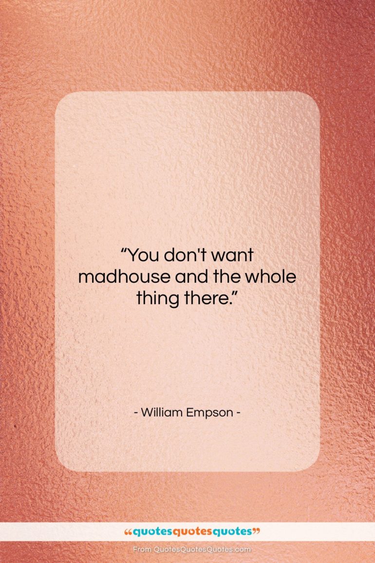 William Empson quote: “You don’t want madhouse and the whole…”- at QuotesQuotesQuotes.com