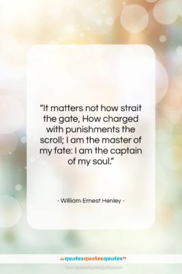 William Ernest Henley quote: “It matters not how strait the gate,…”- at QuotesQuotesQuotes.com