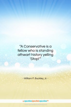 William F. Buckley, Jr. quote: “A Conservative is a fellow who is…”- at QuotesQuotesQuotes.com