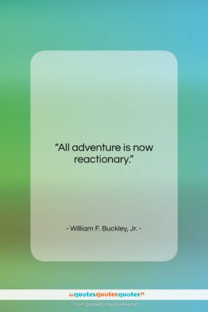 William F. Buckley, Jr. quote: “All adventure is now reactionary….”- at QuotesQuotesQuotes.com