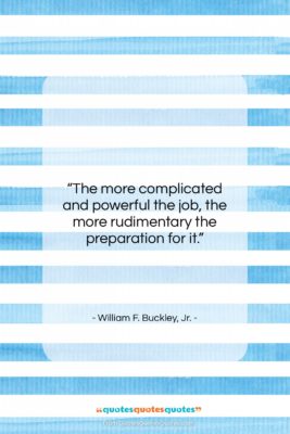 William F. Buckley, Jr. quote: “The more complicated and powerful the job,…”- at QuotesQuotesQuotes.com
