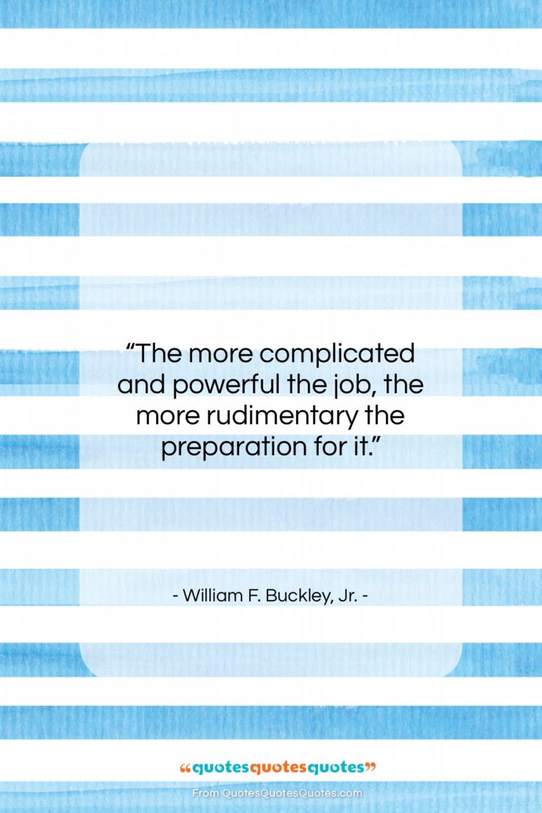 William F. Buckley, Jr. quote: “The more complicated and powerful the job,…”- at QuotesQuotesQuotes.com