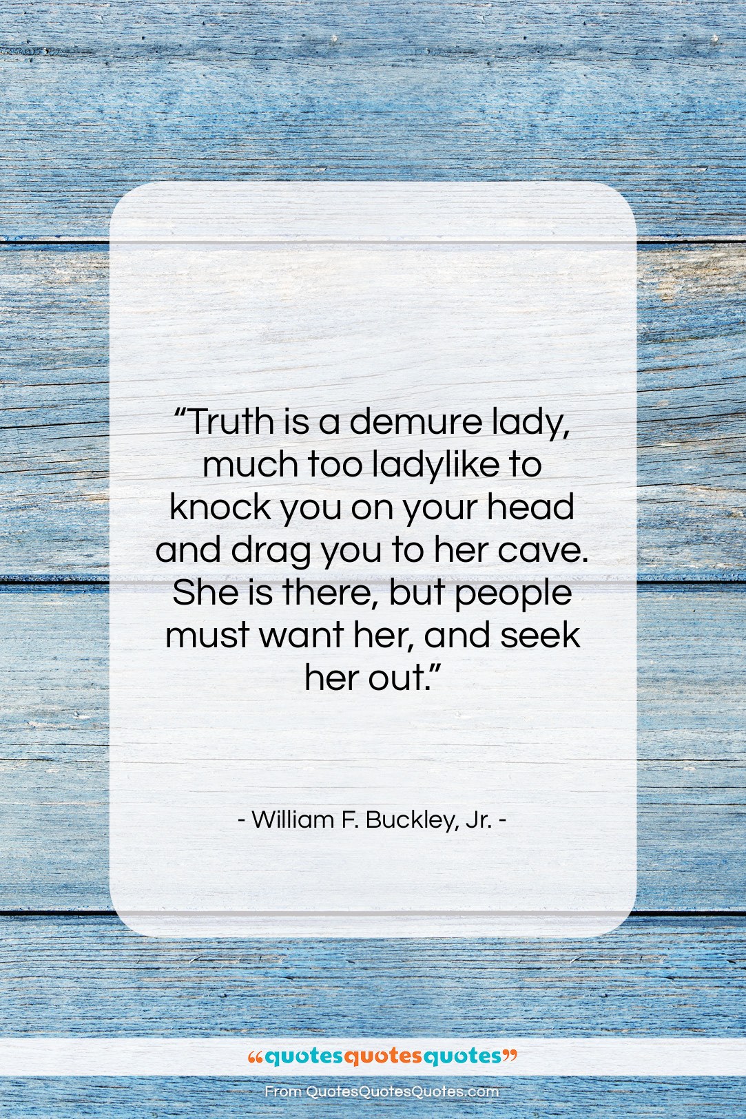 William F. Buckley, Jr. quote: “Truth is a demure lady, much too…”- at QuotesQuotesQuotes.com