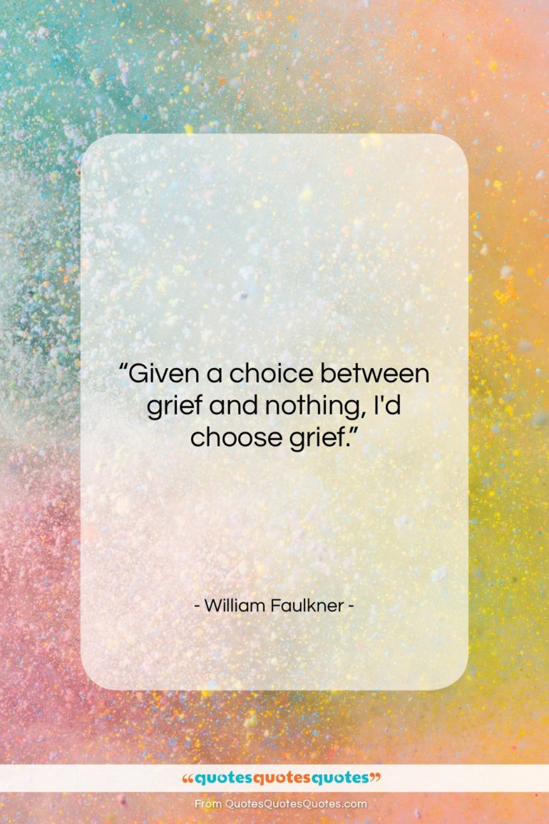 William Faulkner quote: “Given a choice between grief and nothing,…”- at QuotesQuotesQuotes.com