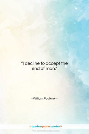 William Faulkner quote: “I decline to accept the end of…”- at QuotesQuotesQuotes.com