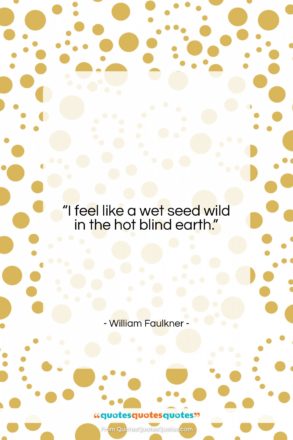 William Faulkner quote: “I feel like a wet seed wild…”- at QuotesQuotesQuotes.com