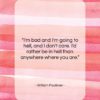 William Faulkner quote: “I’m bad and I’m going to hell,…”- at QuotesQuotesQuotes.com