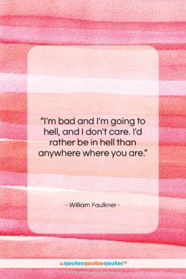 William Faulkner quote: “I’m bad and I’m going to hell,…”- at QuotesQuotesQuotes.com