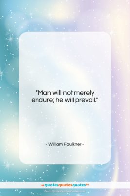 William Faulkner quote: “Man will not merely endure; he will…”- at QuotesQuotesQuotes.com