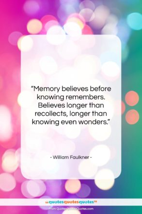 William Faulkner quote: “Memory believes before knowing remembers. Believes longer…”- at QuotesQuotesQuotes.com