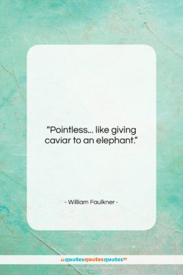 William Faulkner quote: “Pointless… like giving caviar to an elephant….”- at QuotesQuotesQuotes.com