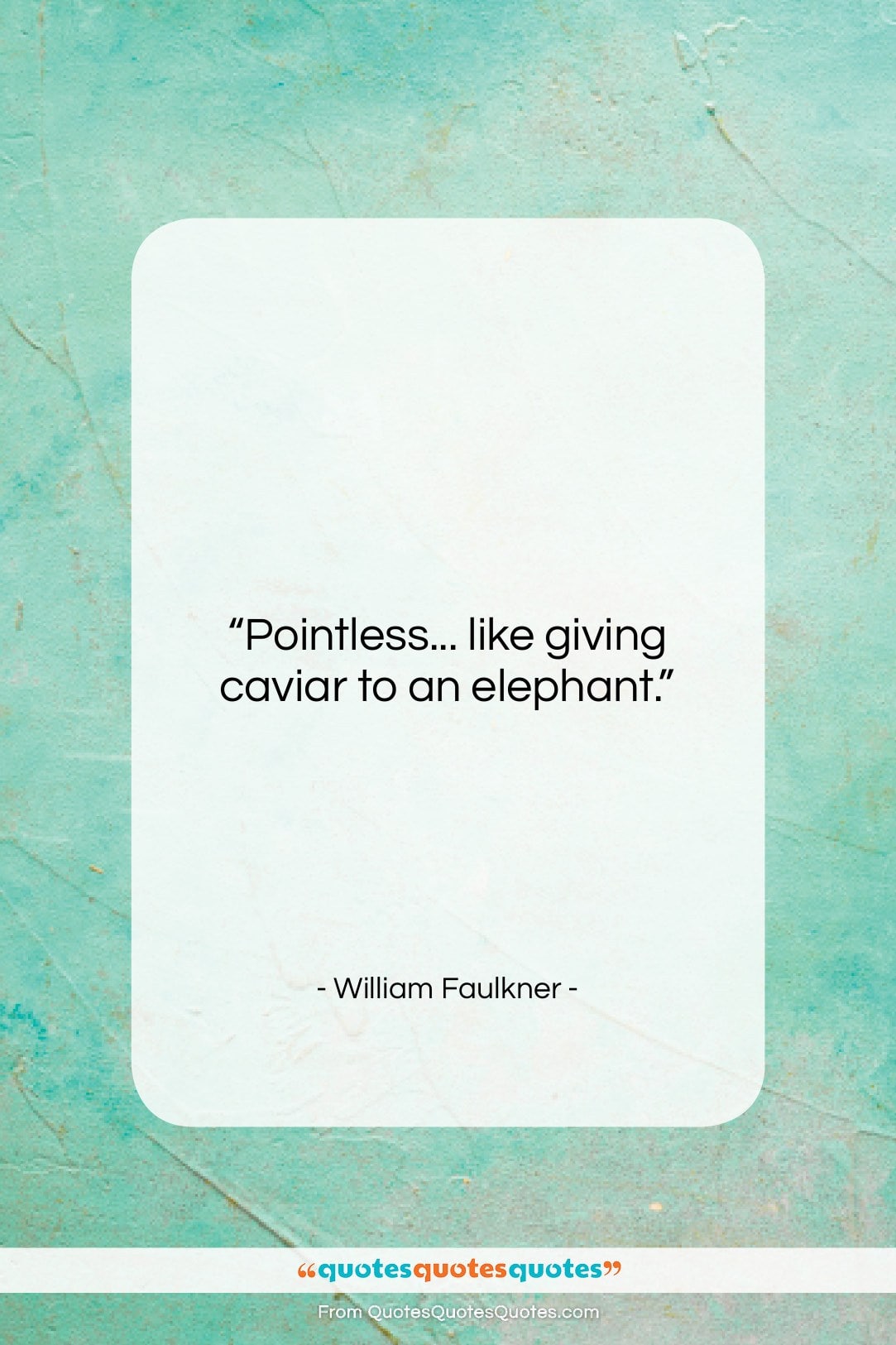 William Faulkner quote: “Pointless… like giving caviar to an elephant….”- at QuotesQuotesQuotes.com