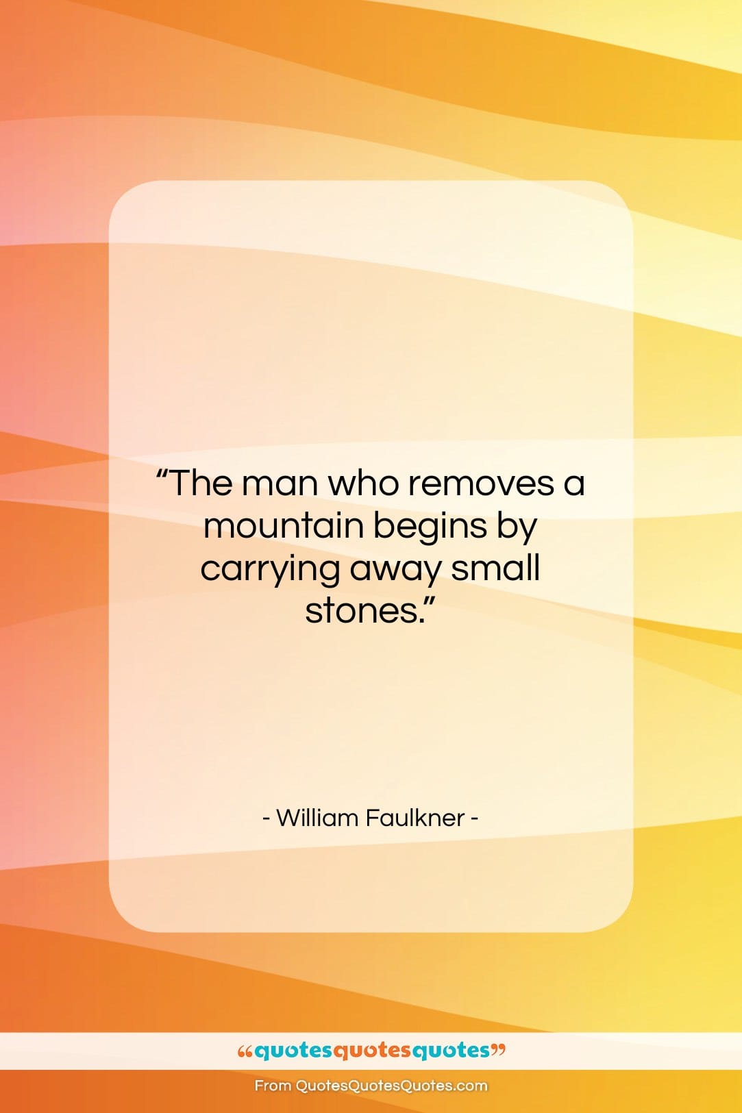 William Faulkner quote: “The man who removes a mountain begins…”- at QuotesQuotesQuotes.com