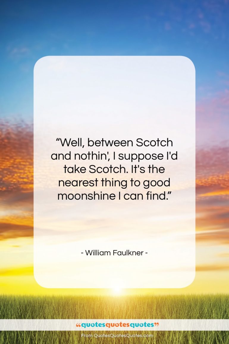 William Faulkner quote: “Well, between Scotch and nothin’, I suppose…”- at QuotesQuotesQuotes.com