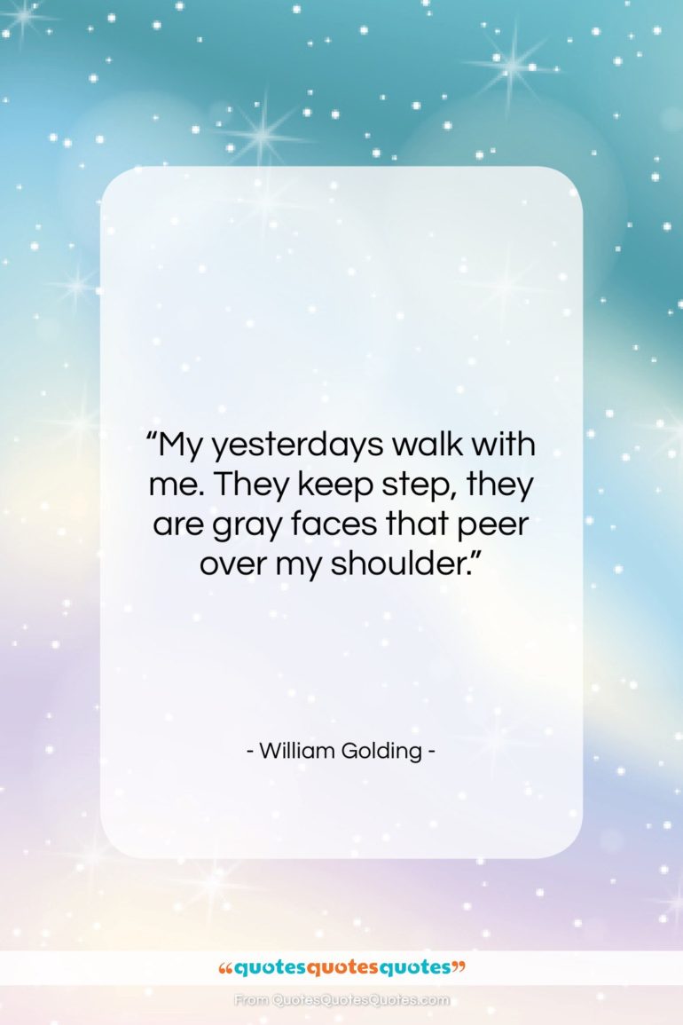 William Golding quote: “My yesterdays walk with me. They keep…”- at QuotesQuotesQuotes.com