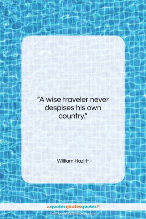 William Hazlitt quote: “A wise traveler never despises his own…”- at QuotesQuotesQuotes.com