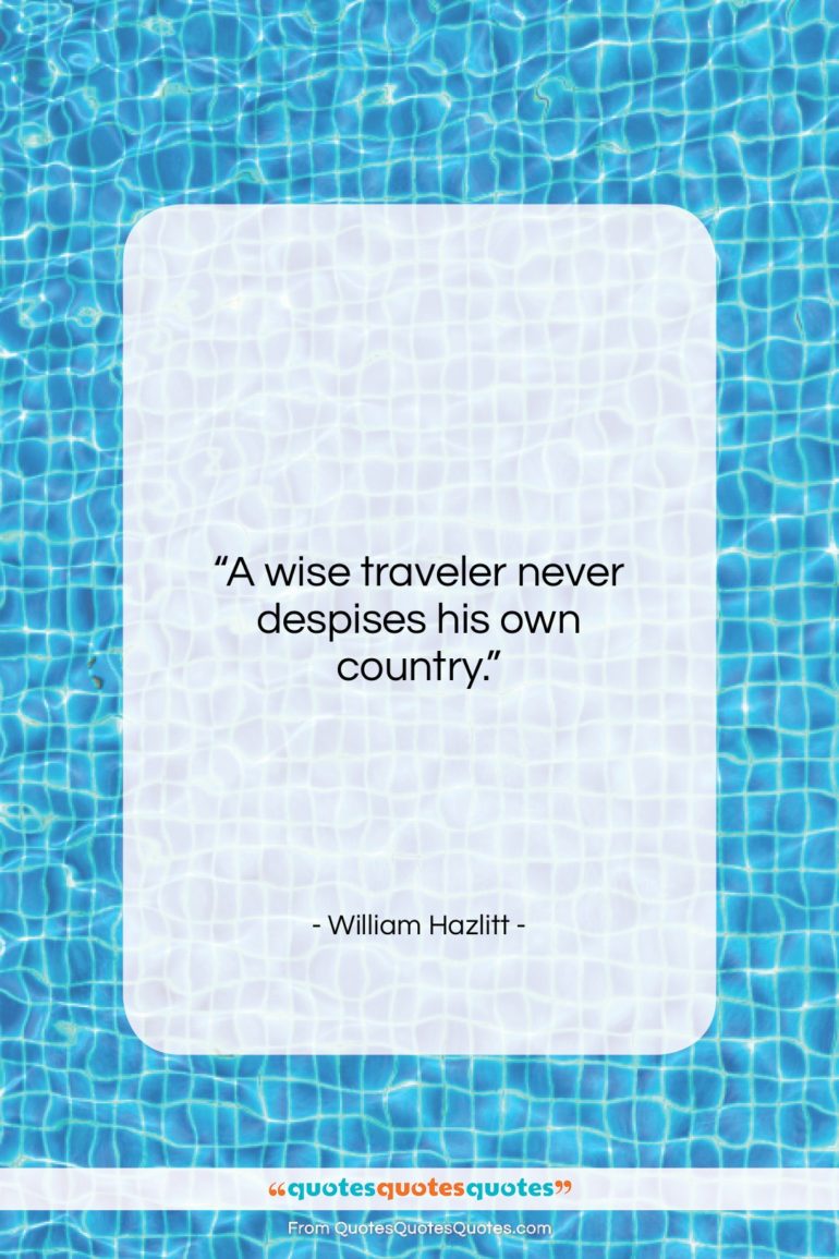 William Hazlitt quote: “A wise traveler never despises his own…”- at QuotesQuotesQuotes.com