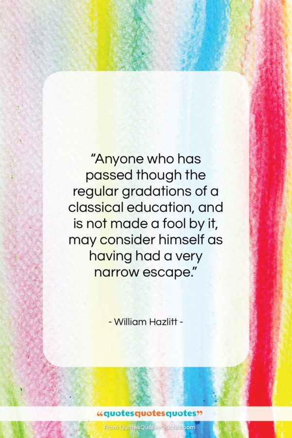 William Hazlitt quote: “Anyone who has passed though the regular…”- at QuotesQuotesQuotes.com