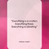 William Hazlitt quote: “Everything is in motion. Everything flows. Everything…”- at QuotesQuotesQuotes.com