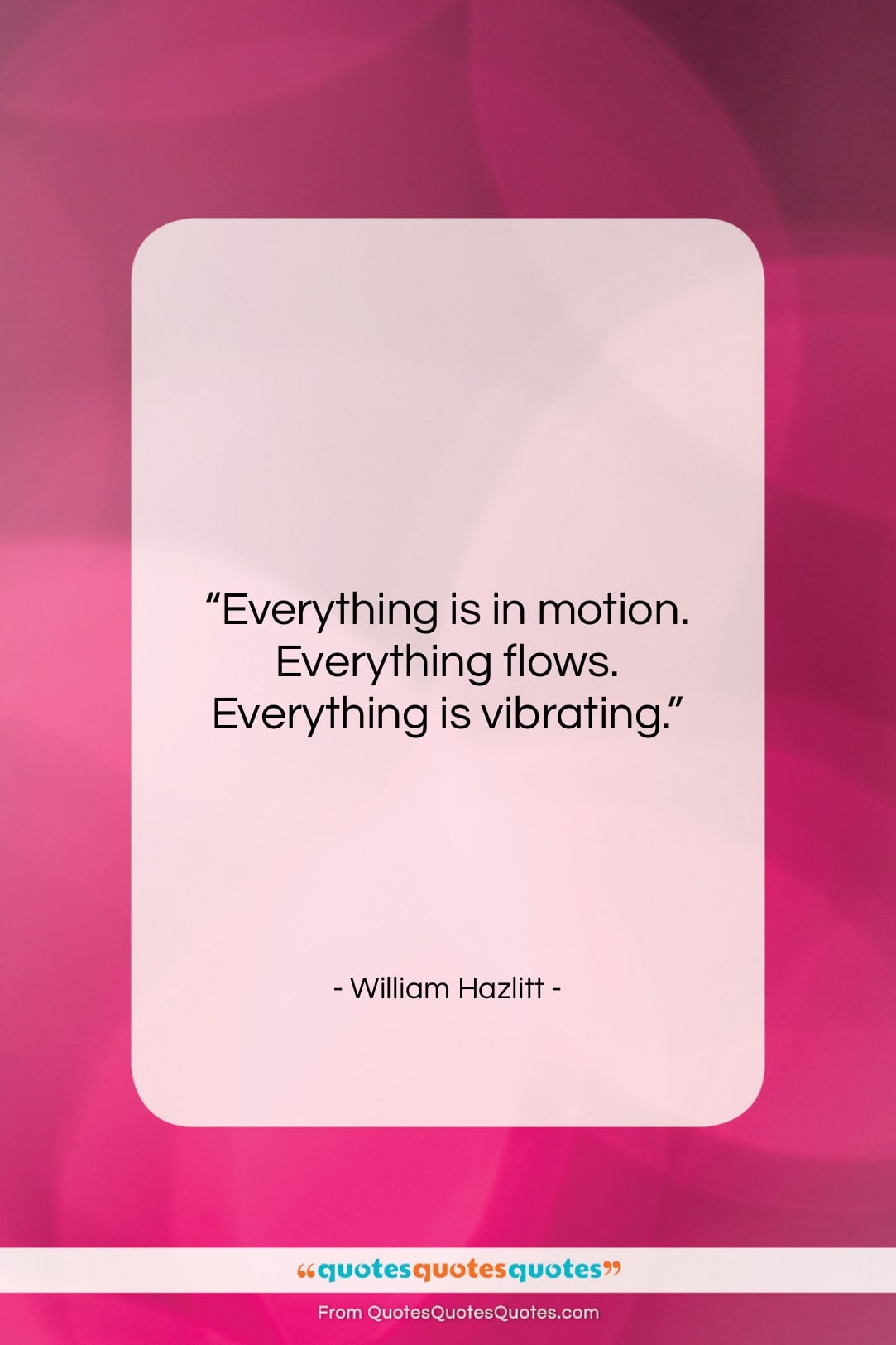 William Hazlitt quote: “Everything is in motion. Everything flows. Everything…”- at QuotesQuotesQuotes.com
