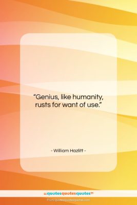 William Hazlitt quote: “Genius, like humanity, rusts for want of…”- at QuotesQuotesQuotes.com