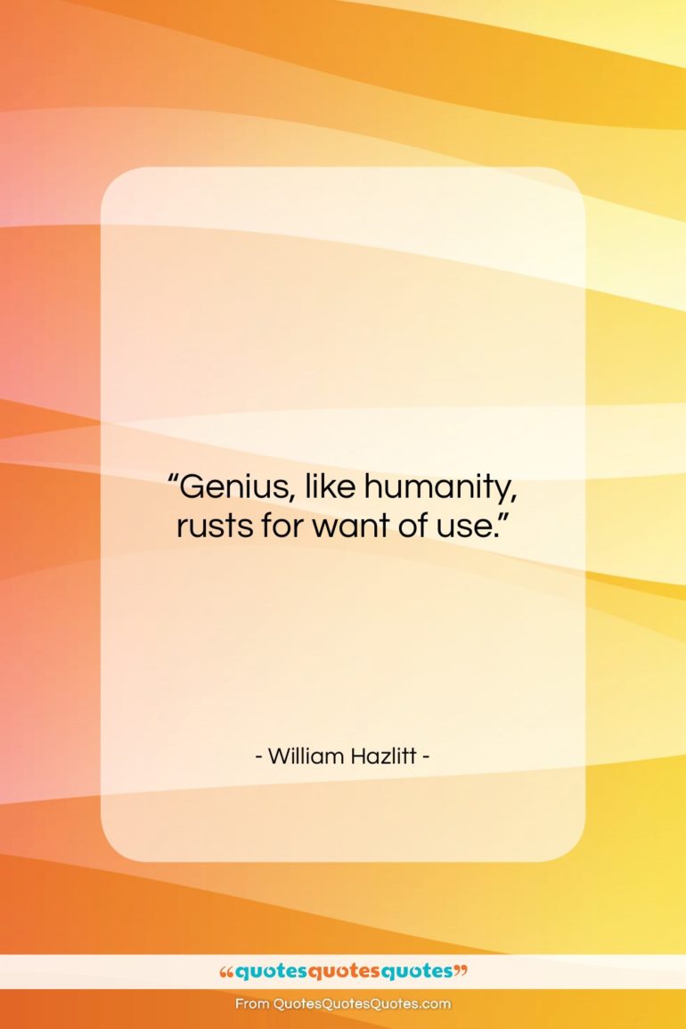 William Hazlitt quote: “Genius, like humanity, rusts for want of…”- at QuotesQuotesQuotes.com
