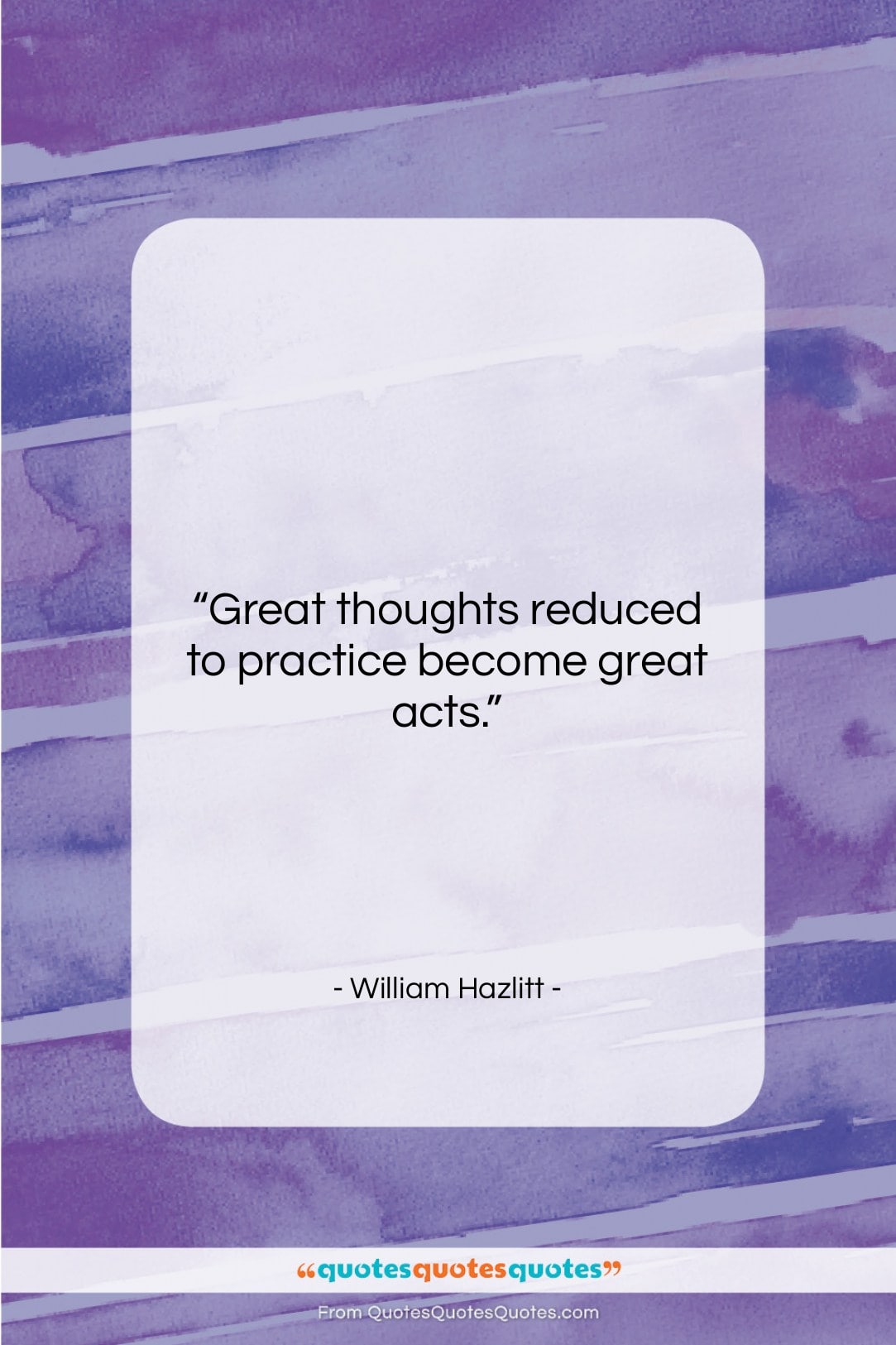 William Hazlitt quote: “Great thoughts reduced to practice become great…”- at QuotesQuotesQuotes.com