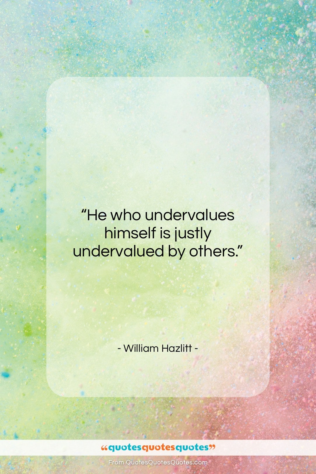 William Hazlitt quote: “He who undervalues himself is justly undervalued…”- at QuotesQuotesQuotes.com