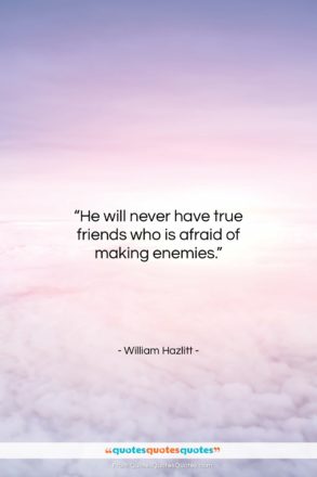 William Hazlitt quote: “He will never have true friends who…”- at QuotesQuotesQuotes.com